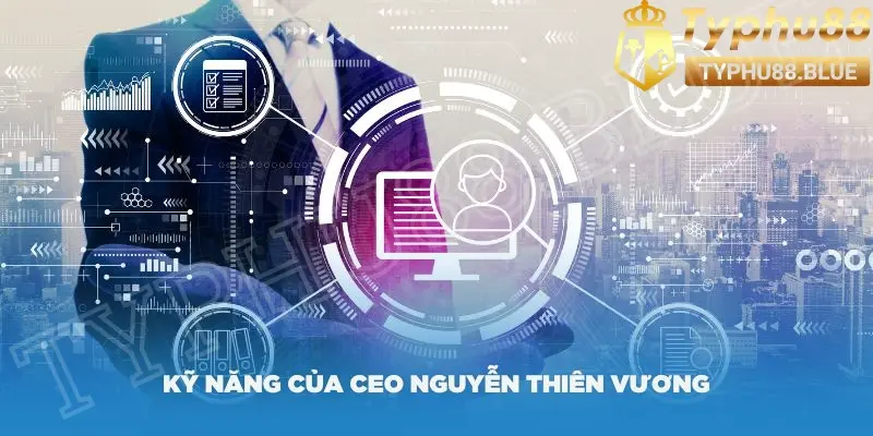 Một số kỹ năng cần có mà CEO Nguyễn Thiên Vương sở hữu