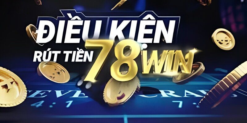 Điều kiện tối thiểu khi rút tiền 78win thắng cược