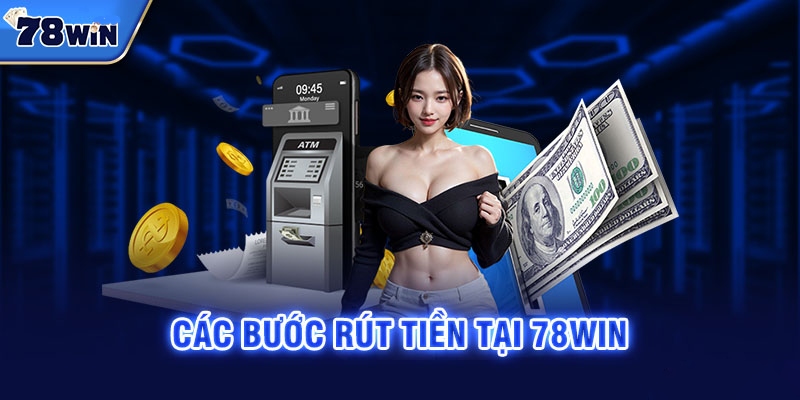 Quy trình 3 bước rút tiền 78win chi tiết cho anh em